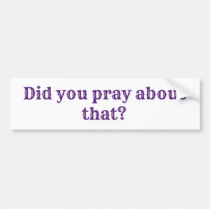 image of Did you pray about that bumper sticker